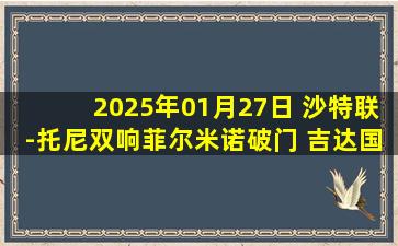 2025年01月27日 沙特联-托尼双响菲尔米诺破门 吉达国民5-0利雅得体育